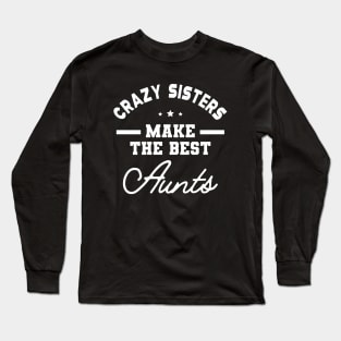 New Aunt - Crazy Sisters Make the best aunts Long Sleeve T-Shirt